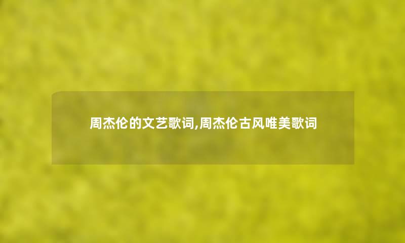 周杰伦的文艺歌词,周杰伦古风唯美歌词 周杰伦的文艺歌词,周杰伦古风唯美歌词