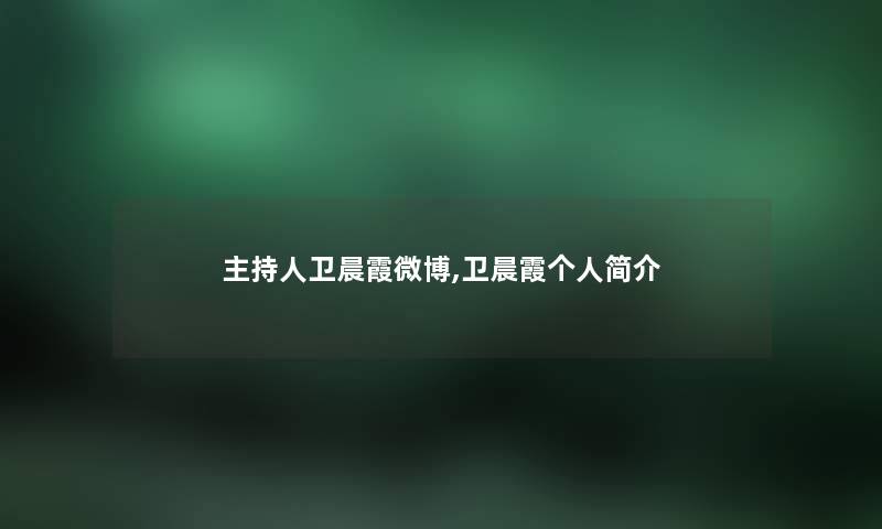 主持人卫晨霞微博,卫晨霞个人简介 主持人卫晨霞微博,卫晨霞个人简介