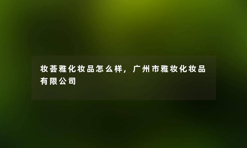 妆荟雅化妆品怎么样,广州市雅妆化妆品有限公司 妆荟雅化妆品怎么样,广州市雅妆化妆品有限公司
