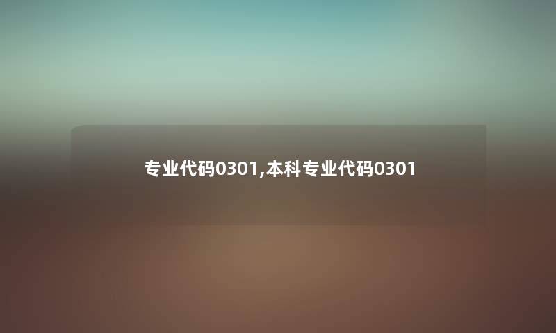 专业代码0301,本科专业代码0301 专业代码0301,本科专业代码0301