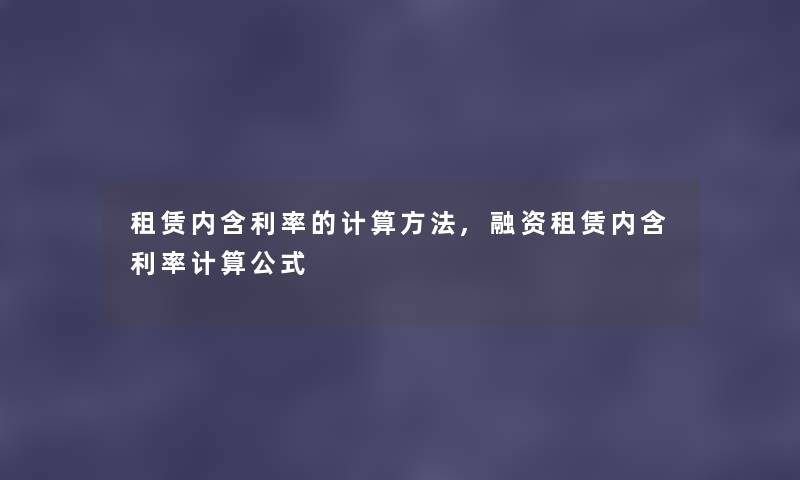 租赁内含利率的计算方法,融资租赁内含利率计算公式 租赁内含利率的计算方法,融资租赁内含利率计算公式