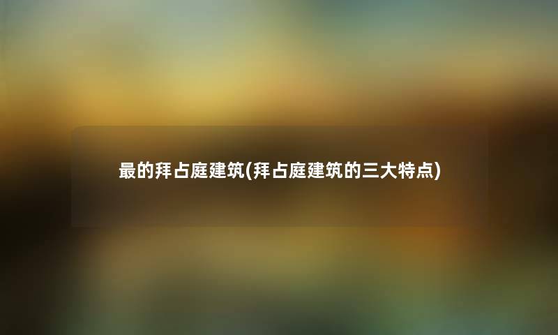 的拜占庭建筑(拜占庭建筑的三大特点) 的拜占庭建筑(拜占庭建筑的三大特点)
