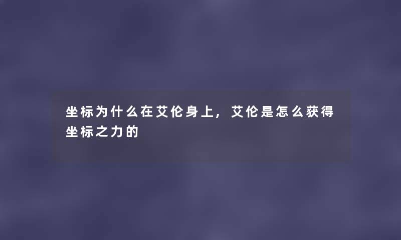 坐标为什么在艾伦身上,艾伦是怎么获得坐标之力的 坐标为什么在艾伦身上,艾伦是怎么获得坐标之力的