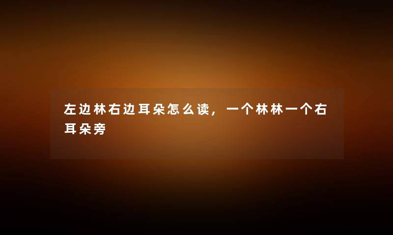 左边林右边耳朵怎么读,一个林林一个右耳朵旁 左边林右边耳朵怎么读,一个林林一个右耳朵旁
