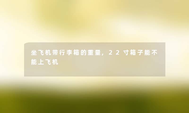 坐飞机带行李箱的重量,22寸箱子能不能上飞机