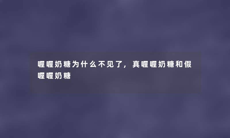喔喔奶糖为什么不见了,真喔喔奶糖和假喔喔奶糖 喔喔奶糖为什么不见了,真喔喔奶糖和假喔喔奶糖