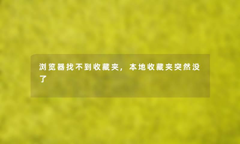 浏览器找不到收藏夹,本地收藏夹突然没了 浏览器找不到收藏夹,本地收藏夹突然没了
