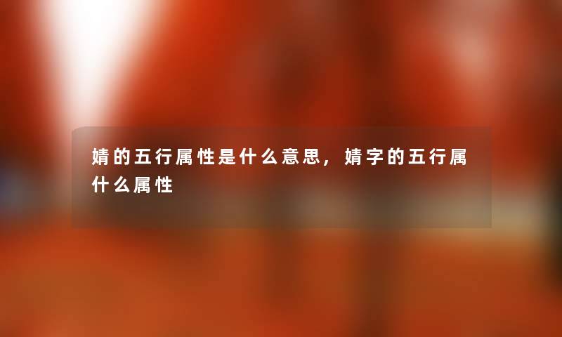 婧的五行属性是什么意思,婧字的五行属什么属性 婧的五行属性是什么意思,婧字的五行属什么属性