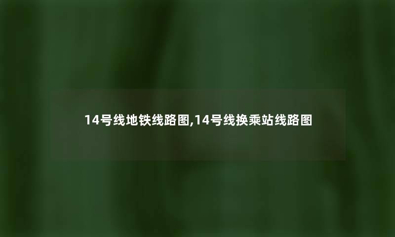 14号线地铁线路图,14号线换乘站线路图 14号线地铁线路图,14号线换乘站线路图
