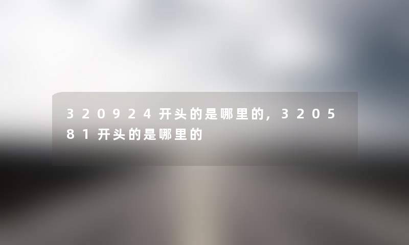 320924开头的是哪里的,320581开头的是哪里的 320924开头的是哪里的,320581开头的是哪里的