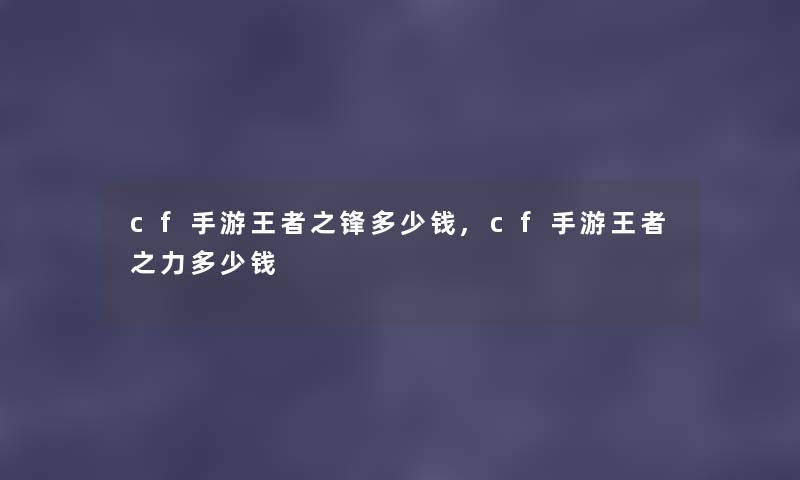 cf手游王者之锋多少钱,cf手游王者之力多少钱 cf手游王者之锋多少钱,cf手游王者之力多少钱