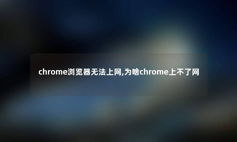 chrome浏览器无法上网,为啥chrome上不了网 chrome浏览器无法上网,为啥chrome上不了网