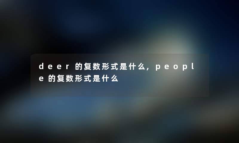deer的复数形式是什么,people的复数形式是什么 deer的复数形式是什么,people的复数形式是什么