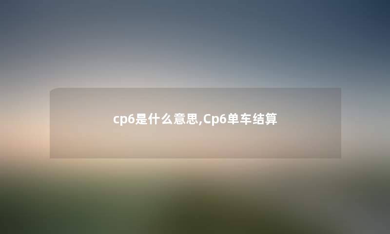 cp6是什么意思,Cp6单车结算 cp6是什么意思,Cp6单车结算