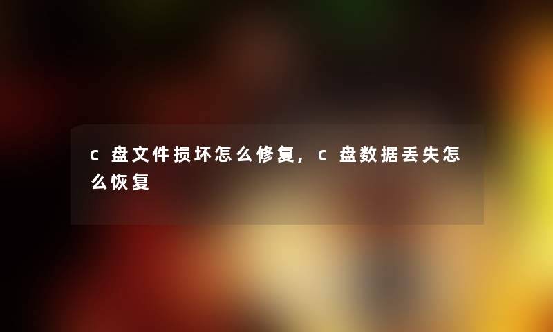 c盘文件损坏怎么修复,c盘数据丢失怎么恢复 c盘文件损坏怎么修复,c盘数据丢失怎么恢复