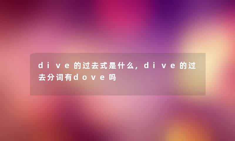 pe的过去式是什么,pe的过去分词有dove吗 pe的过去式是什么,pe的过去分词有dove吗