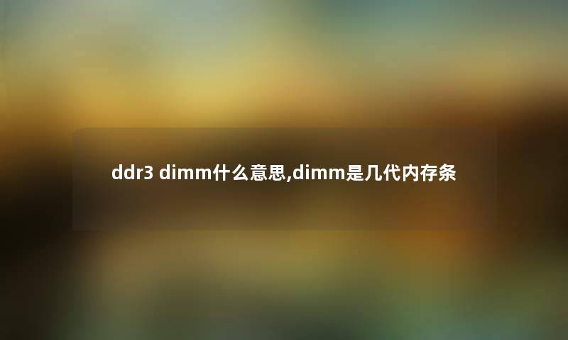ddr3 dimm什么意思,dimm是几代内存条 ddr3 dimm什么意思,dimm是几代内存条