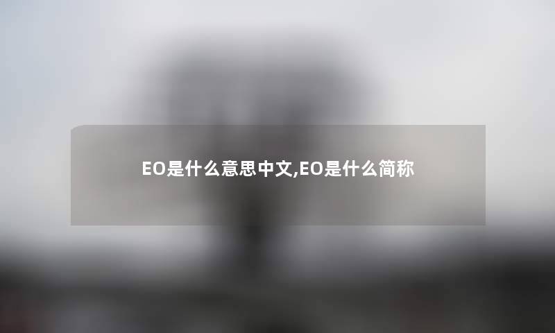 EO是什么意思中文,EO是什么简称 EO是什么意思中文,EO是什么简称