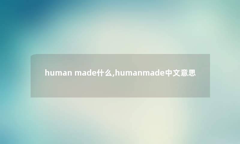 human made什么,humanmade中文意思 human made什么,humanmade中文意思