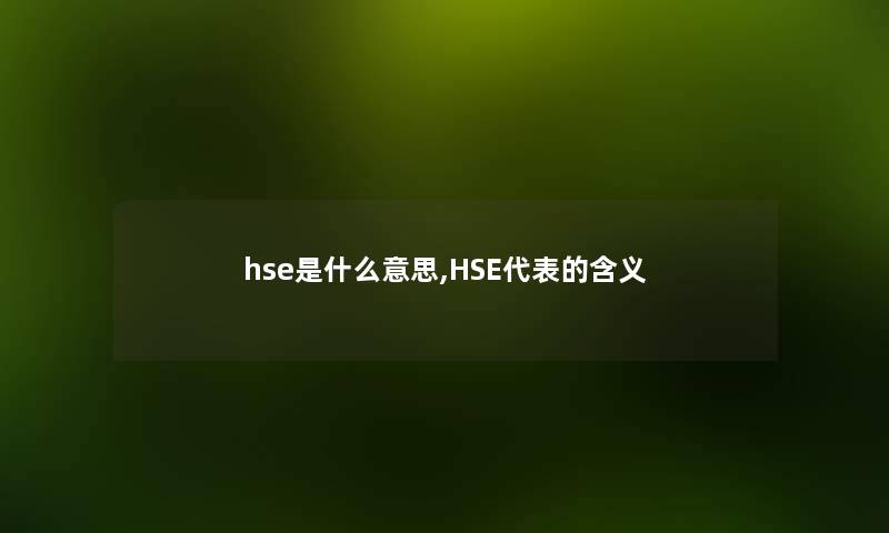 hse是什么意思,HSE代表的含义 hse是什么意思,HSE代表的含义