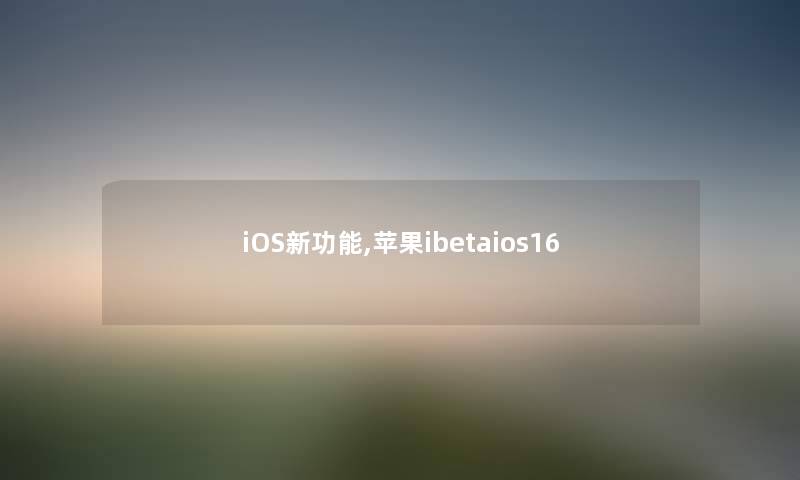 iOS新功能,苹果ibetaios16 iOS新功能,苹果ibetaios16