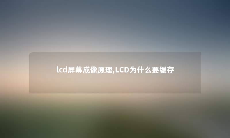 lcd屏幕成像原理,LCD为什么要缓存 lcd屏幕成像原理,LCD为什么要缓存