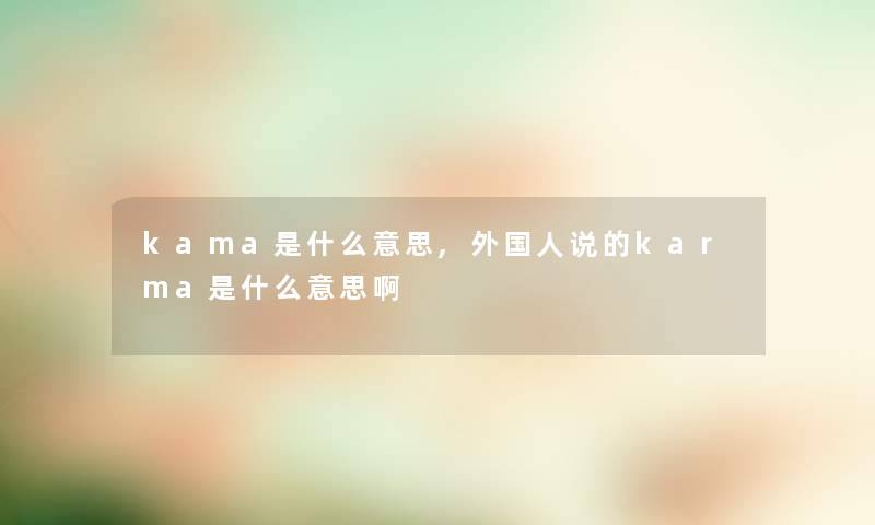 kama是什么意思,外国人说的karma是什么意思啊 kama是什么意思,外国人说的karma是什么意思啊