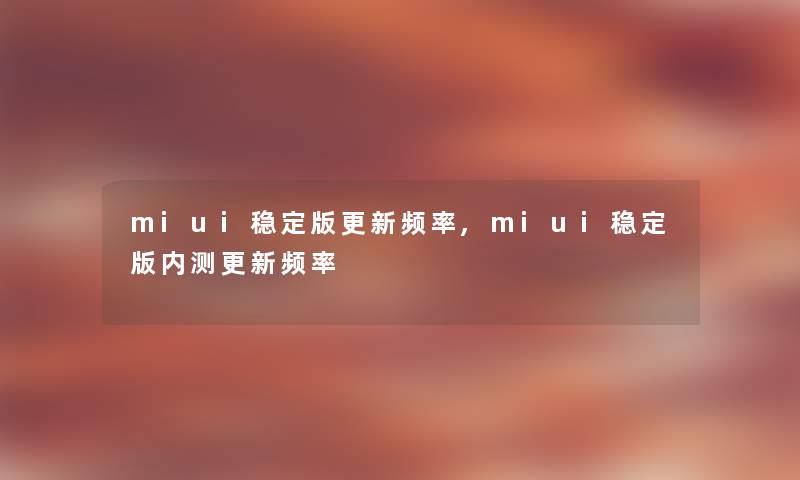 miui稳定版更新频率,miui稳定版内测更新频率 miui稳定版更新频率,miui稳定版内测更新频率