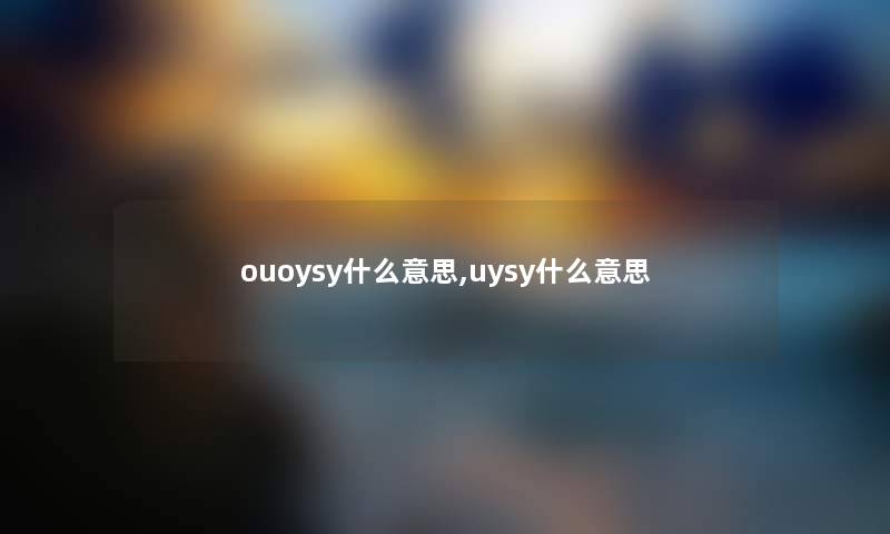 ouoysy什么意思,uysy什么意思 ouoysy什么意思,uysy什么意思