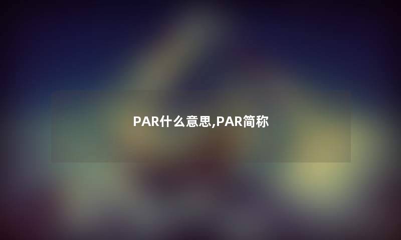 PAR什么意思,PAR简称 PAR什么意思,PAR简称