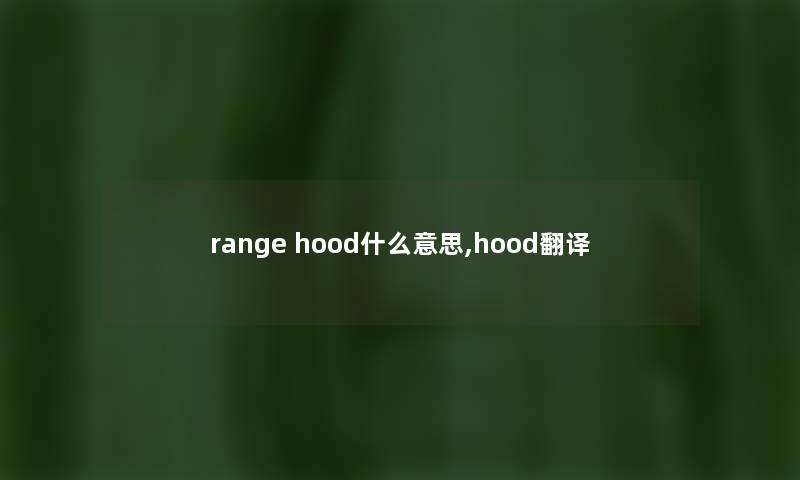 range hood什么意思,hood翻译 range hood什么意思,hood翻译
