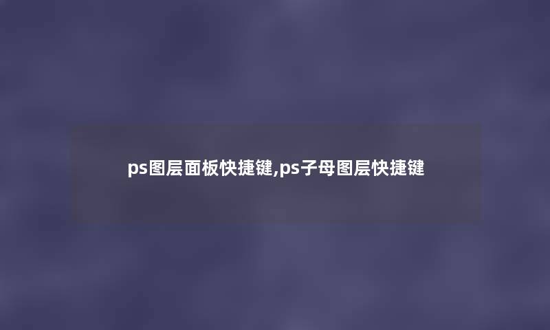 ps图层面板快捷键,ps子母图层快捷键 ps图层面板快捷键,ps子母图层快捷键