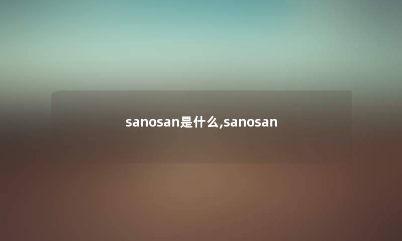 sanosan是什么,sanosan sanosan是什么,sanosan
