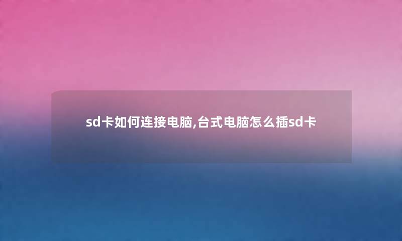 sd卡如何连接电脑,台式电脑怎么插sd卡 sd卡如何连接电脑,台式电脑怎么插sd卡