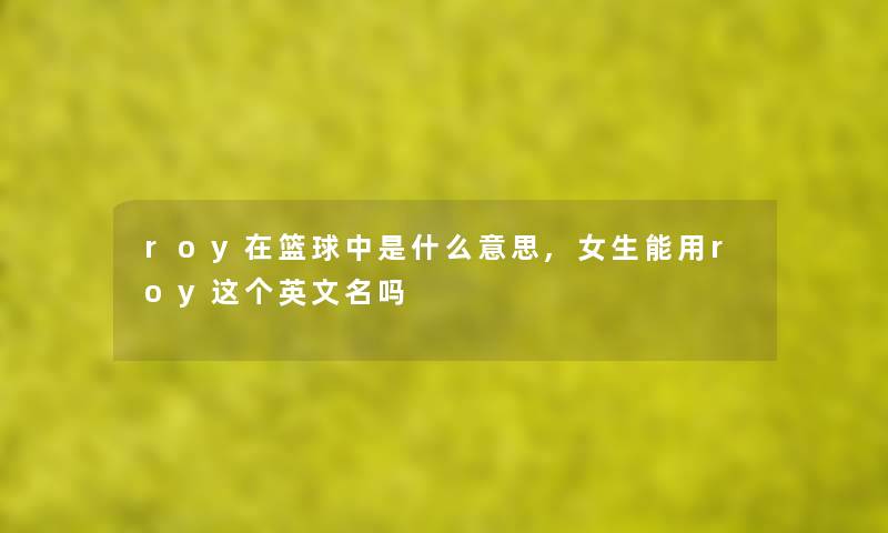 roy在篮球中是什么意思,女生能用roy这个英文名吗