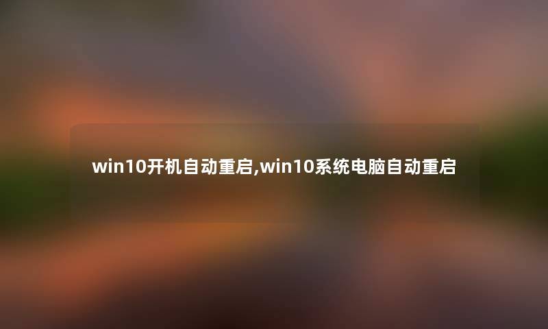 win10开机自动重启,win10系统电脑自动重启 win10开机自动重启,win10系统电脑自动重启