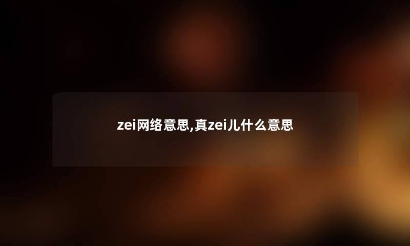 zei网络意思,真zei儿什么意思 zei网络意思,真zei儿什么意思