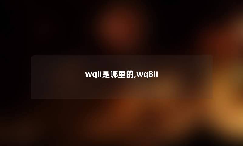 wqii是哪里的,wq8ii wqii是哪里的,wq8ii