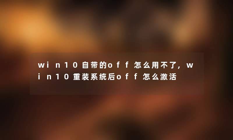 win10自带的off怎么用不了,win10重装系统后off怎么激活 win10自带的off怎么用不了,win10重装系统后off怎么激活