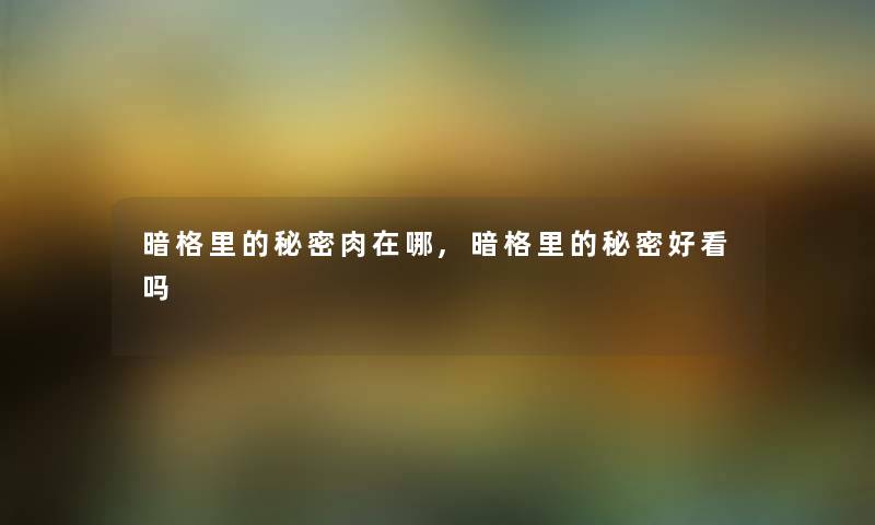 暗格里的秘密肉在哪,暗格里的秘密好看吗 暗格里的秘密肉在哪,暗格里的秘密好看吗