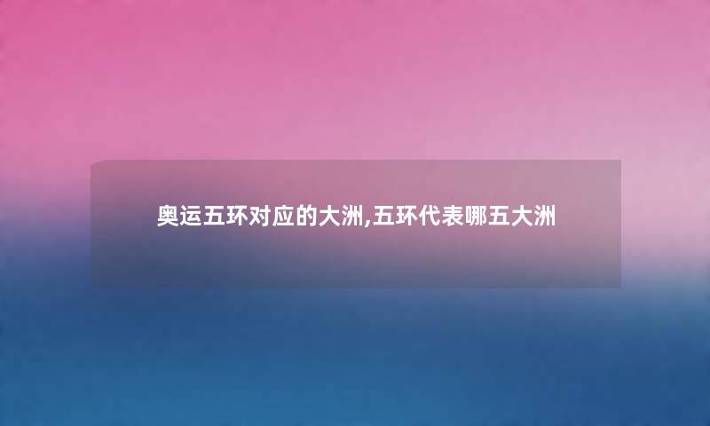 奥运五环对应的大洲,五环代表哪五大洲 奥运五环对应的大洲,五环代表哪五大洲