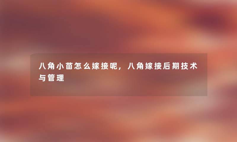 八角小苗怎么嫁接呢,八角嫁接后期技术与管理 八角小苗怎么嫁接呢,八角嫁接后期技术与管理