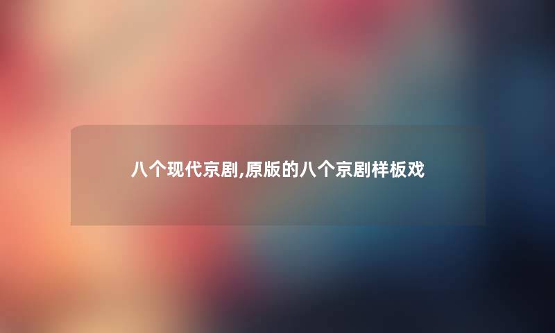 八个现代京剧,原版的八个京剧样板戏 八个现代京剧,原版的八个京剧样板戏
