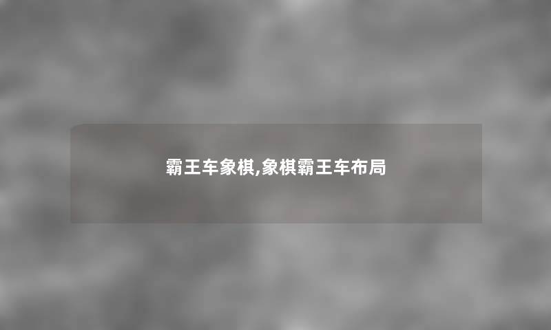 霸王车象棋,象棋霸王车布局 霸王车象棋,象棋霸王车布局
