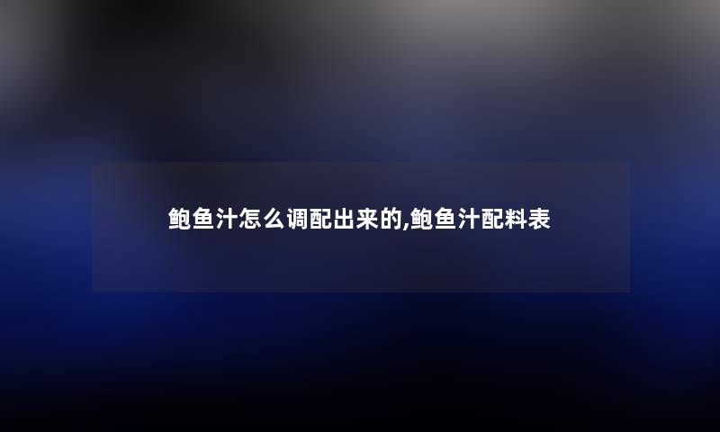 鲍鱼汁怎么调配出来的,鲍鱼汁配料表 鲍鱼汁怎么调配出来的,鲍鱼汁配料表