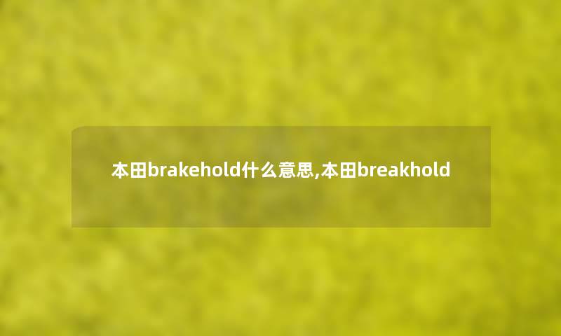 本田brakehold什么意思,本田breakhold 本田brakehold什么意思,本田breakhold