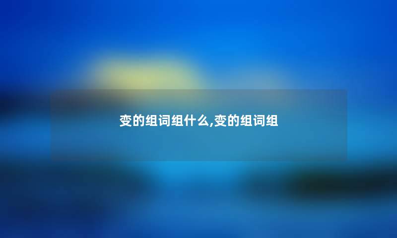 变的组词组什么,变的组词组 变的组词组什么,变的组词组