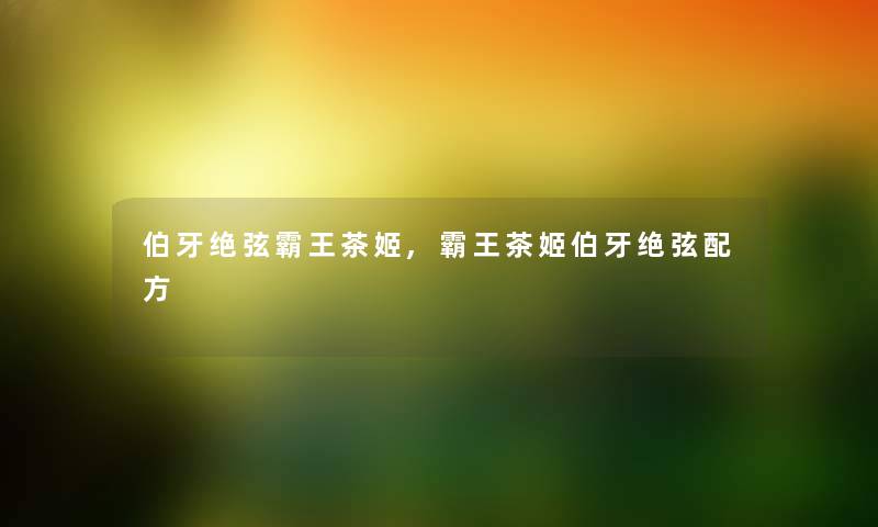 伯牙绝弦霸王茶姬,霸王茶姬伯牙绝弦配方 伯牙绝弦霸王茶姬,霸王茶姬伯牙绝弦配方