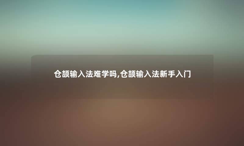 仓颉输入法难学吗,仓颉输入法新手入门 仓颉输入法难学吗,仓颉输入法新手入门