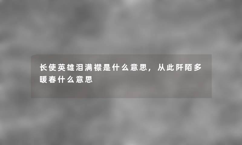 长使英雄泪满襟是什么意思,从此阡陌多暖春什么意思 长使英雄泪满襟是什么意思,从此阡陌多暖春什么意思